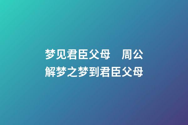 梦见君臣父母　周公解梦之梦到君臣父母